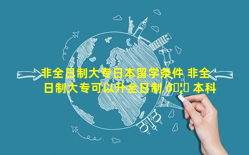 非全日制大专日本留学条件 非全日制大专可以升全日制 🦋 本科吗